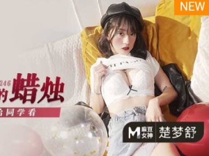 MD-0246父女乱 伦给同学看-楚梦舒